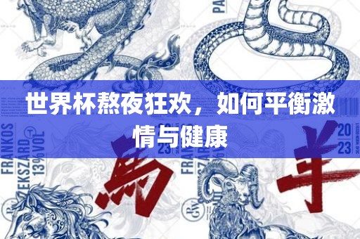 世界杯熬夜狂欢，如何平衡激情与健康