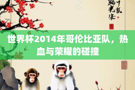 世界杯2014年哥伦比亚队，热血与荣耀的碰撞