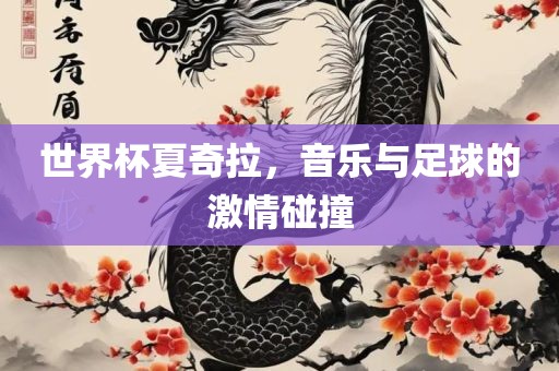 世界杯夏奇拉，音乐与足球的激情碰撞