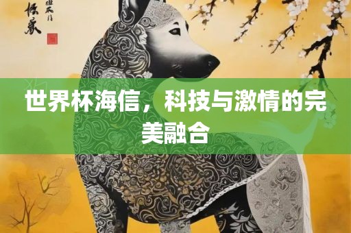 世界杯海信，科技与激情的完美融合