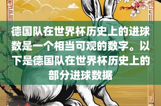 德国队在世界杯历史上的进球数是一个相当可观的数字。以下是德国队在世界杯历史上的部分进球数据