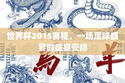 世界杯2015赛程，一场足球盛宴的盛宴安排