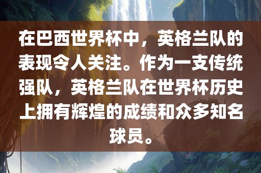 在巴西世界杯中，英格兰队的表现令人关注。作为一支传统强队，英格兰队在世界杯历史上拥有辉煌的成绩和众多知名球员。