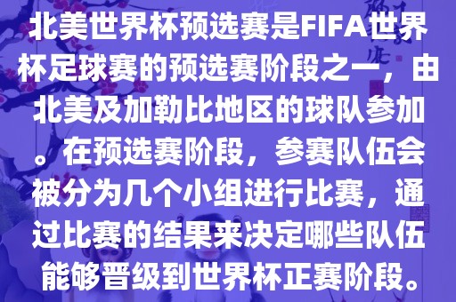 北美世界杯预选赛是FIFA世界杯足球赛的预选赛阶段之一，由北美及加勒比地区的球队参加。在预选赛阶段，参赛队伍会被分为几个小组进行比赛，通过比赛的结果来决定哪些队伍能够晋级到世界杯正赛阶段。