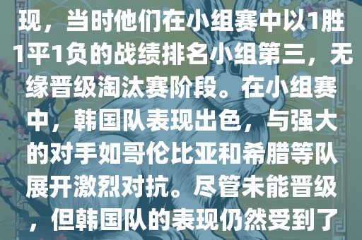 关于韩国在2014年世界杯的表现，当时他们在小组赛中以1胜1平1负的战绩排名小组第三，无缘晋级淘汰赛阶段。在小组赛中，韩国队表现出色，与强大的对手如哥伦比亚和希腊等队展开激烈对抗。尽管未能晋级，但韩国队的表现仍然受到了球迷和媒体的关注。