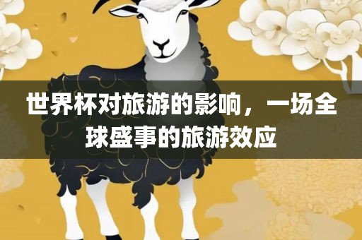 世界杯对旅游的影响，一场全球盛事的旅游效应