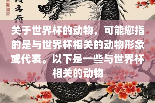 关于世界杯的动物，可能您指的是与世界杯相关的动物形象或代表。以下是一些与世界杯相关的动物