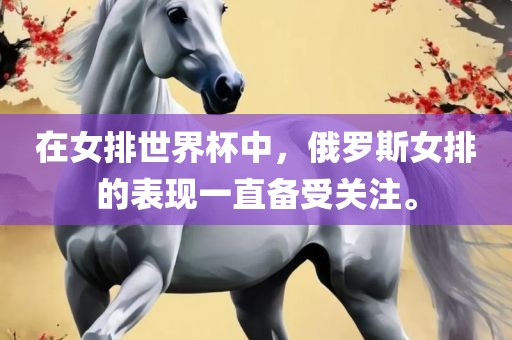 在女排世界杯中，俄罗斯女排的表现一直备受关注。