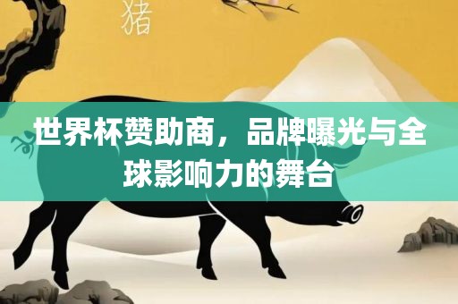 世界杯赞助商，品牌曝光与全球影响力的舞台