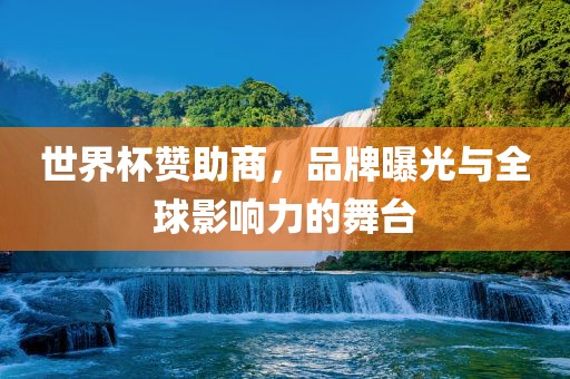 世界杯赞助商，品牌曝光与全球影响力的舞台