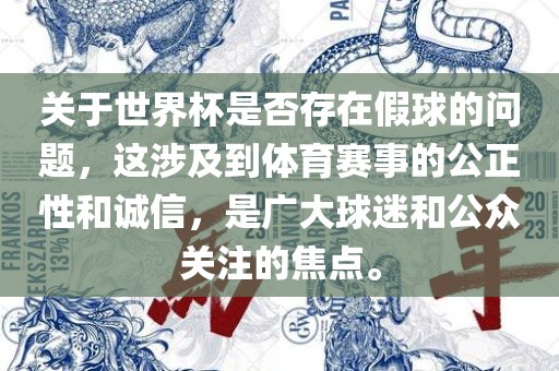 关于世界杯是否存在假球的问题，这涉及到体育赛事的公正性和诚信，是广大球迷和公众关注的焦点。