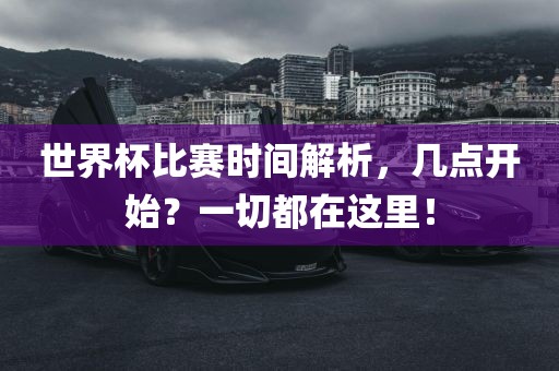 世界杯比赛时间解析，几点开始？一切都在这里！