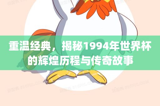 重温经典，揭秘1994年世界杯的辉煌历程与传奇故事