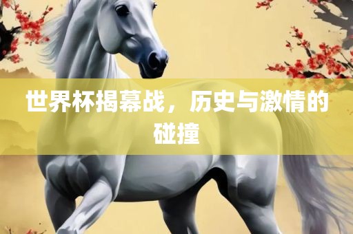世界杯揭幕战，历史与激情的碰撞
