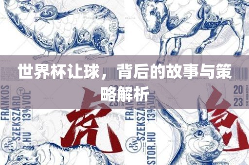 世界杯让球，背后的故事与策略解析