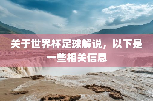 关于世界杯足球解说，以下是一些相关信息
