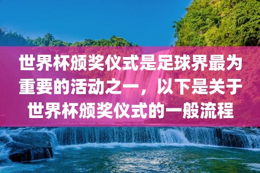 世界杯颁奖仪式是足球界最为重要的活动之一，以下是关于世界杯颁奖仪式的一般流程