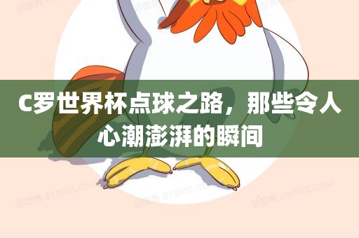 C罗世界杯点球之路，那些令人心潮澎湃的瞬间