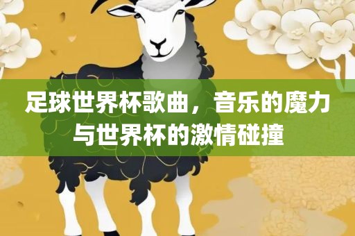 足球世界杯歌曲，音乐的魔力与世界杯的激情碰撞