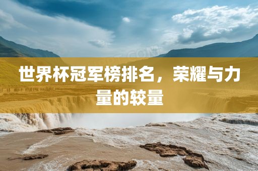 世界杯冠军榜排名，荣耀与力量的较量