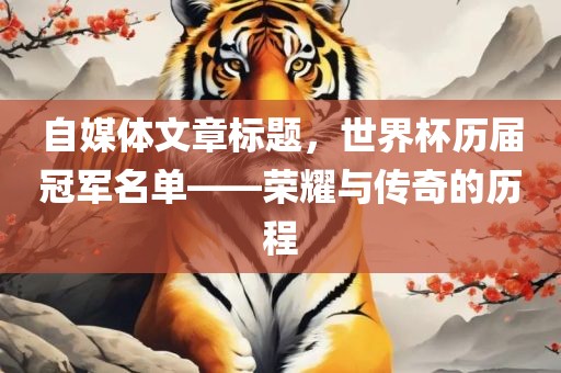 自媒体文章标题，世界杯历届冠军名单——荣耀与传奇的历程
