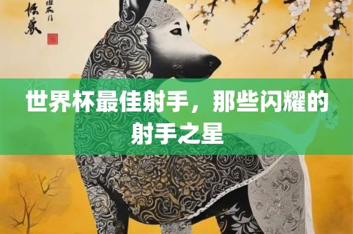 世界杯最佳射手，那些闪耀的射手之星
