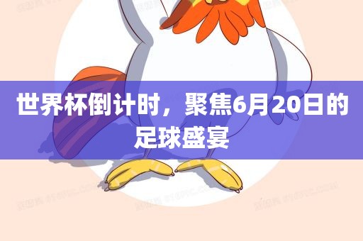 世界杯倒计时，聚焦6月20日的足球盛宴