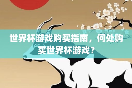 世界杯游戏购买指南，何处购买世界杯游戏？