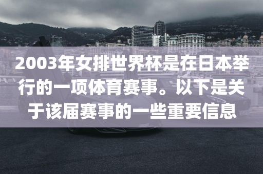 2003年女排世界杯是在日本举行的一项体育赛事。以下是关于该届赛事的一些重要信息