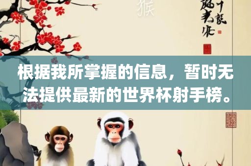 根据我所掌握的信息，暂时无法提供最新的世界杯射手榜。