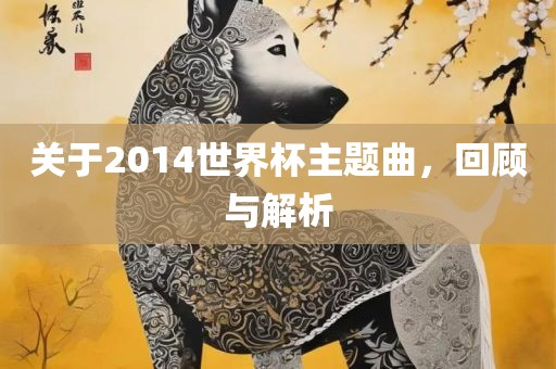 关于2014世界杯主题曲，回顾与解析