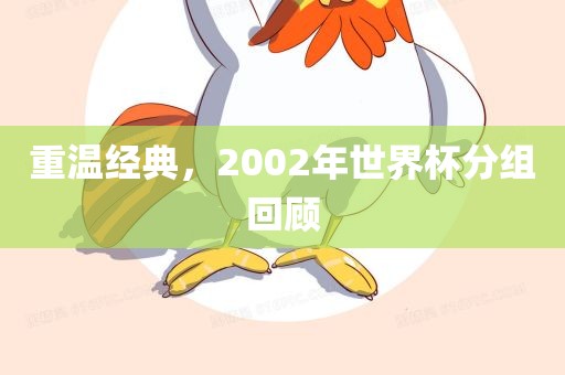重温经典，2002年世界杯分组回顾