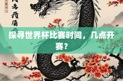 探寻世界杯比赛时间，几点开赛？