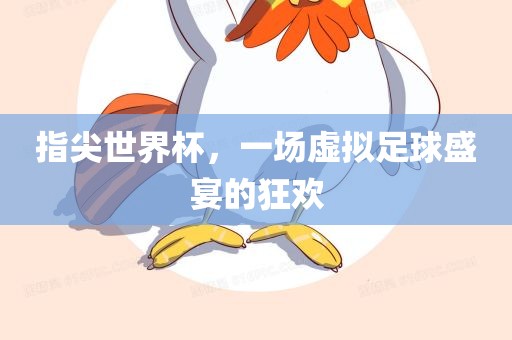 指尖世界杯，一场虚拟足球盛宴的狂欢