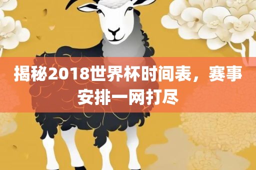 揭秘2018世界杯时间表，赛事安排一网打尽