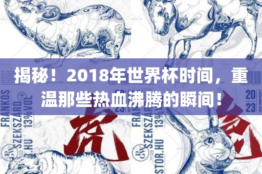 揭秘！2018年世界杯时间，重温那些热血沸腾的瞬间！