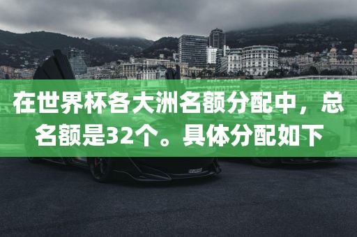 在世界杯各大洲名额分配中，总名额是32个。具体分配如下