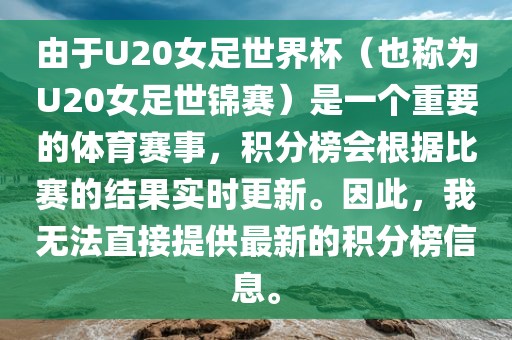 由于U20女足世界杯（也称为U20女足世锦赛）是一个重要的体育赛事，积分榜会根据比赛的结果实时更新。因此，我无法直接提供最新的积分榜信息。