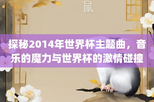 探秘2014年世界杯主题曲，音乐的魔力与世界杯的激情碰撞