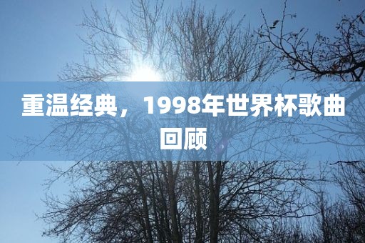 重温经典，1998年世界杯歌曲回顾