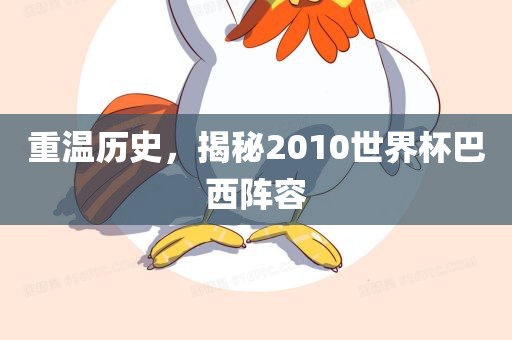 重温历史，揭秘2010世界杯巴西阵容
