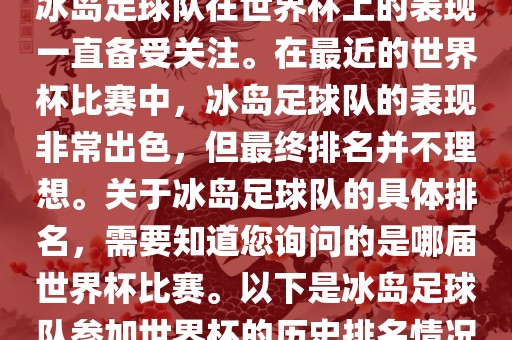 冰岛足球队在世界杯上的表现一直备受关注。在最近的世界杯比赛中，冰岛足球队的表现非常出色，但最终排名并不理想。关于冰岛足球队的具体排名，需要知道您询问的是哪届世界杯比赛。以下是冰岛足球队参加世界杯的历史排名情况