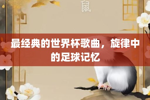 最经典的世界杯歌曲，旋律中的足球记忆