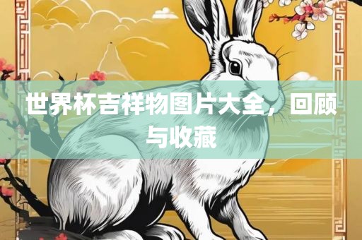 世界杯吉祥物图片大全，回顾与收藏