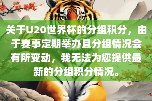 关于U20世界杯的分组积分，由于赛事定期举办且分组情况会有所变动，我无法为您提供最新的分组积分情况。