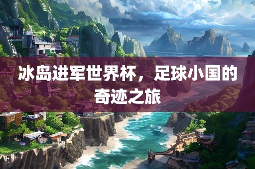 冰岛进军世界杯，足球小国的奇迹之旅
