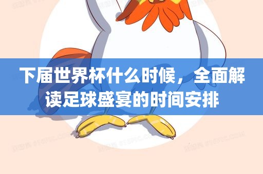 下届世界杯什么时候，全面解读足球盛宴的时间安排