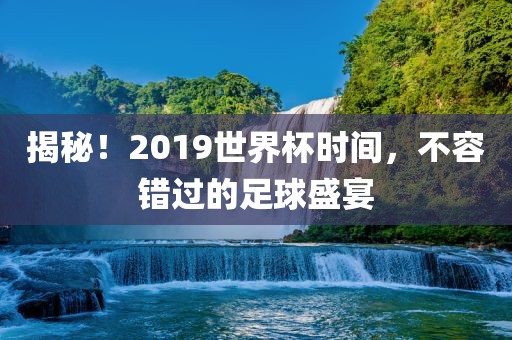 揭秘！2019世界杯时间，不容错过的足球盛宴