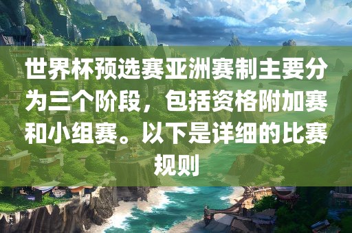 世界杯预选赛亚洲赛制主要分为三个阶段，包括资格附加赛和小组赛。以下是详细的比赛规则