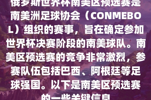 俄罗斯世界杯南美区预选赛是南美洲足球协会（CONMEBOL）组织的赛事，旨在确定参加世界杯决赛阶段的南美球队。南美区预选赛的竞争非常激烈，参赛队伍包括巴西、阿根廷等足球强国。以下是南美区预选赛的一些关键信息
